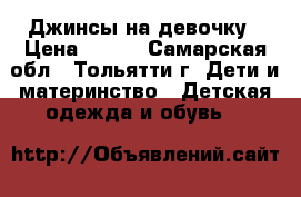 Джинсы на девочку › Цена ­ 250 - Самарская обл., Тольятти г. Дети и материнство » Детская одежда и обувь   